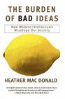 The Burden of Bad Ideas: How Modern Intellectuals Misshape Our Society By Heather MacDonald Cover Image