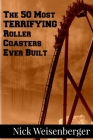 The 50 Most Terrifying Roller Coasters Ever Built By Nick Weisenberger Cover Image