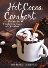 Hot Cocoa Comfort: 50 Recipes for Comforting Cups of Chocolate By Michael Turback Cover Image