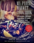 My Paris Market Cookbook : A Seasonal Culinary Guidebook to Paris with More than 70 French Recipes By Emily Dilling Cover Image