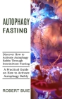 Autophagy Fasting: A Practical Guide on How to Activate Autophagy Safely (Discover How to Activate Autophagy Safely Through Intermittent Cover Image