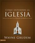 Cómo entender la iglesia: Una de las siete partes de la teología sistemática de Grudem By Wayne A. Grudem Cover Image