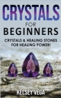 Crystals for Beginners: The Healing Power of Healing Stones and Crystals! How to Enhance Your Chakras-Spiritual Balance-Human Energy Field wit By Kelsey Vega Cover Image