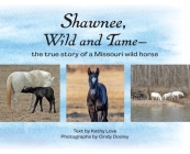 Shawnee, Wild and Tame: The True Story of a Missouri Wild Horse By Kathy Love, Dooley Cindy (Photographer), Sees Dawn (Designed by) Cover Image