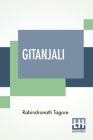 Gitanjali: Song Offerings, A Collection Of Prose Translations Made By The Author From The Original Bengali With An Introduction B By Rabindranath Tagore, W. B. Yeats (Introduction by) Cover Image