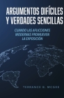 Argumentos Difíciles y Verdades Sencillas: Cuando las Aflicciones Modernas Promueven la Exposición By Terrance B. McGee Cover Image
