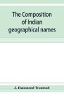 The composition of Indian geographical names: illustrated from the Algonkin languages By J. Hammond Trumbull Cover Image
