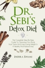 Dr. Sebi's Detox Diet: The Complete Step-By-Step Guide To Cleansing Your Body From Toxins And Losing Weight In A Healthy And Natural Way Cover Image