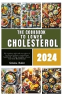 The cookbook to lower cholesterol 2024: The complete quick and easy recipes of low fat and sodium to control heart health with A 30-day meal plan to l Cover Image