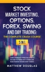 Stock Market Investing, Options, Forex, Swing and Day Trading: THE COMPLETE CRASH COURSE: 5 in 1: Learn Strategies from the Experts on How to TRADE FO By Matthew Douglas Cover Image