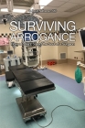 Surviving Arrogance: How a Patient Saved the Soul of a Surgeon Cover Image