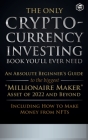 The Only Cryptocurrency Investing Book You'll Ever Need: An Absolute Beginner's Guide to the Biggest Millionaire Maker Asset of 2022 and Beyond - Incl Cover Image