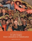 Art After Empire: From Colonialism to Globalisation (Art and Its Global Histories #4) By Warren Carter (Editor) Cover Image