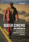 Queer Cinema in America: An Encyclopedia of LGBTQ Films, Characters, and Stories By Aubrey Malone Cover Image