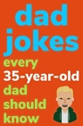 Dad Jokes Every 35 Year Old Dad Should Know: Plus Bonus Try Not To Laugh Game By Ben Radcliff Cover Image