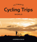 Ultimate Cycling Trips: World By Andrew Bain Cover Image