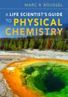 A Life Scientist's Guide to Physical Chemistry By Marc R. Roussel Cover Image