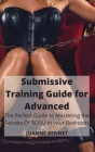 Submissive Training Guide for Advanced: The Perfect Guide to Mastering the Secrets Of BDSM in your Bedroom By Joanne Bennet Cover Image