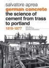 German Concrete, 1819-1877: The Science of Cement from Trass to Portland By Salvatore Aprea Cover Image