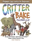 CRITTER BAKE Polymer Clay: Sculpt 20 Critters with Easy-to-Follow Steps Using Polymer Clay Cover Image