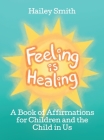 Feeling Is Healing: A Book of Affirmations for Children and the Child in Us By Hailey Smith Cover Image