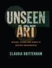 Unseen Art: Making, Vision, and Power in Ancient Mesoamerica By Claudia Brittenham Cover Image