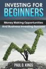 Investing for Beginners: Money Making Opportunities and Business Investing Success By Paul D. Kings Cover Image