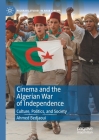 Cinema and the Algerian War of Independence: Culture, Politics, and Society (Palgrave Studies in Arab Cinema) By Ahmed Bedjaoui Cover Image