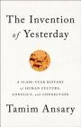 The Invention of Yesterday: A 50,000-Year History of Human Culture, Conflict, and Connection By Tamim Ansary Cover Image