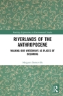 Riverlands of the Anthropocene: Walking Our Waterways as Places of Becoming (Routledge Explorations in Environmental Studies) Cover Image