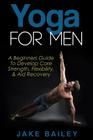 Yoga For Men: A Beginners Guide To Develop Core Strength, Flexibility and Aid Recovery By Jake Bailey Cover Image