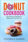Donut Cookbook: Easy Delicious Recipes for Baked and Fried Donuts By Cynthia F. Nathan Cover Image