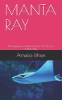 Manta Ray: The Beginners Guide On How To Care For Manta Ray. By Amelia Ethan Cover Image