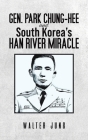 Gen. Park Chung-Hee and South Korea's Han River Miracle By Walter Jung Cover Image