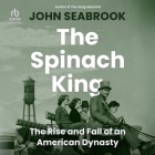 The Spinach King: The Rise and Fall of an American Dynasty By John Seabrook, Dion Graham (Read by) Cover Image