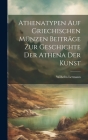 Athenatypen Auf Griechischen Münzen Beiträge Zur Geschichte Der Athena Der Kunst By Wilhelm Lermann Cover Image