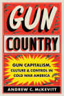 Gun Country: Gun Capitalism, Culture, and Control in Cold War America By Andrew C. McKevitt Cover Image