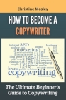 How to Become a Copywriter: The Ultimate Beginner's Guide to Copywriting Cover Image