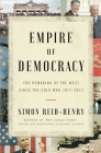 Empire of Democracy: The Remaking of the West Since the Cold War By Simon Reid-Henry Cover Image