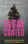 Sugarcoated: Finding Sweet Release from Cravings That Control Us By Angie Haskell Cover Image