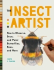 The Insect Artist: How to Observe, Draw, and Paint Butterflies, Bees, and More By Zebith Stacy Thalden Cover Image