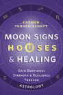 Moon Signs, Houses & Healing: Gain Emotional Strength and Resilience Through Astrology By Carmen Turner-Schott Cover Image