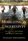 Mobilizing in Uncertainty: Collective Identities and War in Abkhazia By Anastasia Shesterinina Cover Image