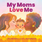 My Moms Love Me By Anna Membrino, Joy Hwang Ruiz (Illustrator) Cover Image