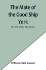 The Mate of the Good Ship York; Or, The Ship's Adventure By William Clark Russell Cover Image