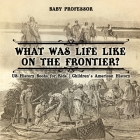 What Was Life Like on the Frontier? US History Books for Kids Children's American History Cover Image
