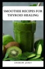 Smoothie Recipes for Thyroid Healing: Nourish Your Thyroid with Delicious and Nutrient-Packed Blends Cover Image