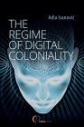 The Regime of Digital Coloniality: Bosnian Forensic Contemporaneity By Adla Isanovic Cover Image