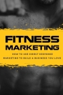 Fitness Marketing: How To Use Direct Response Marketing To Build A Business You Love: Master The Science Of Selling Without Selling Out By Felicita Gourd Cover Image