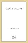 Dante in Love: A Biography By A. N. Wilson Cover Image